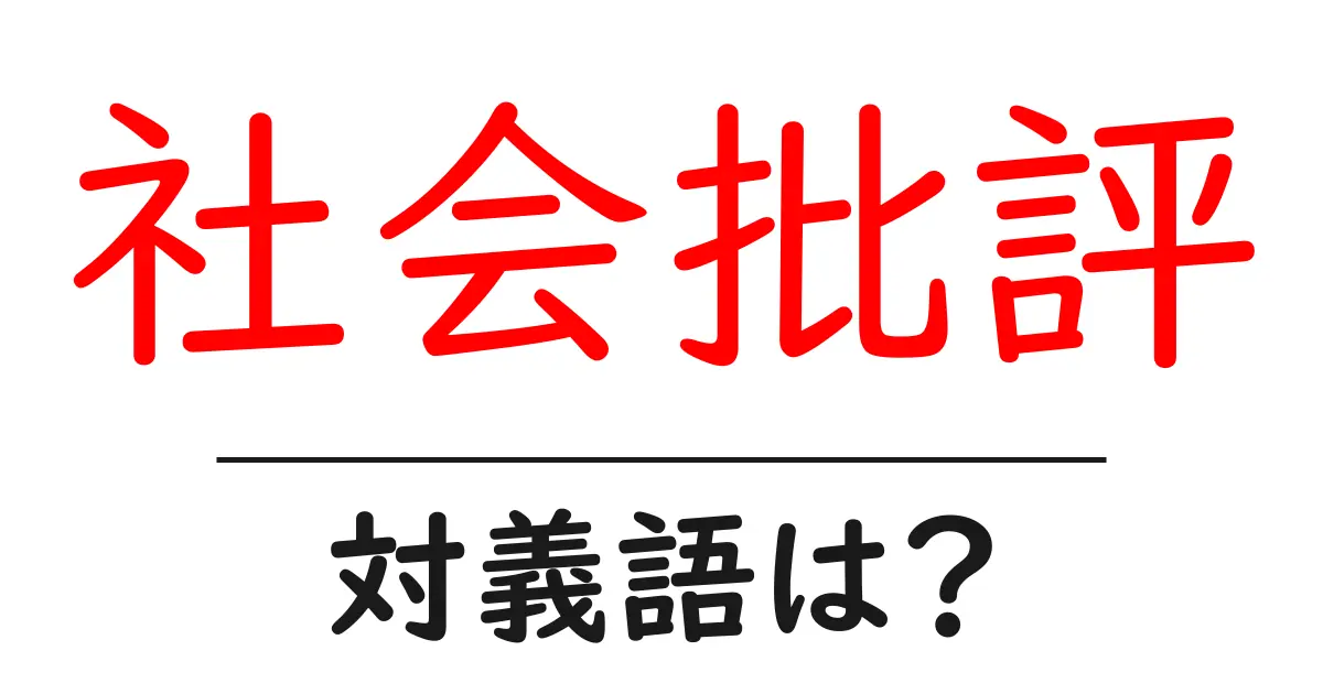 社会批評の対義語・反対語を使用例を交えて分かりやすく解説!