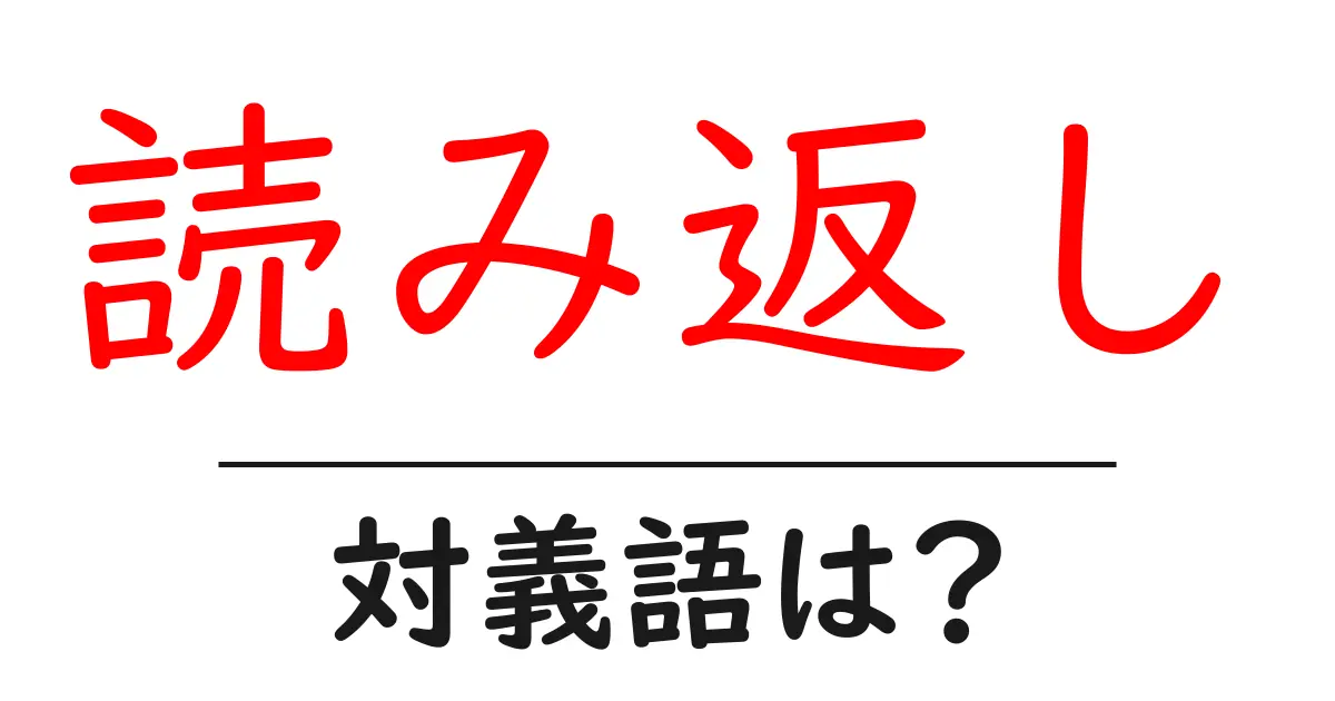 読み返しの対義語・反対語を使用例を交えて分かりやすく解説!