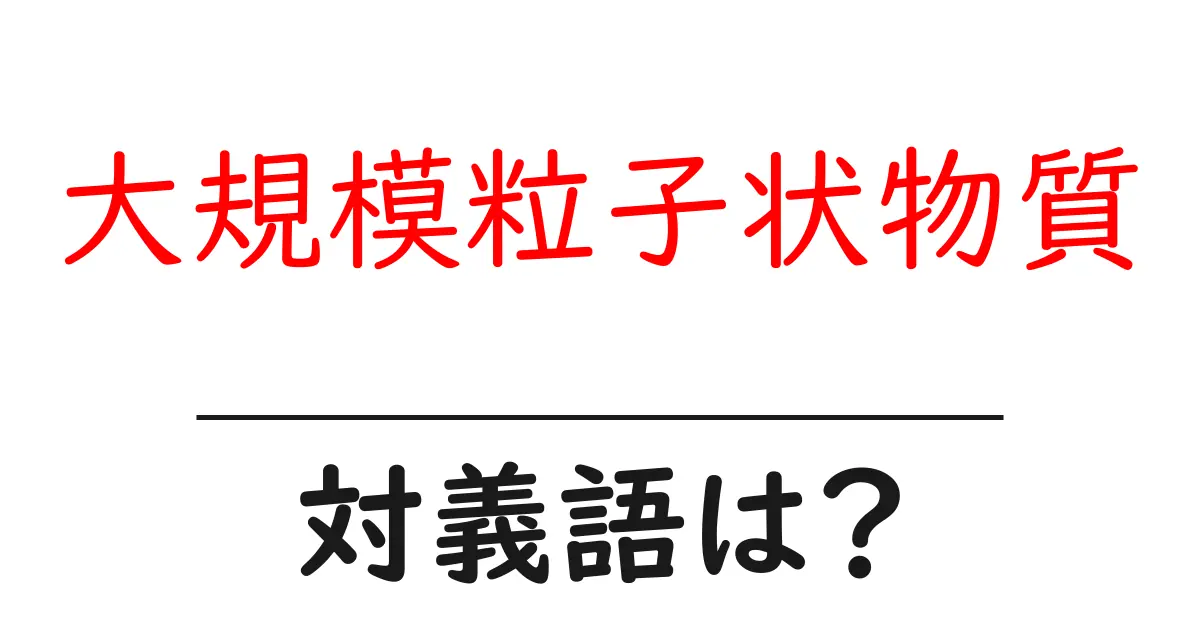 大規模粒子状物質の対義語・反対語を使用例を交えて分かりやすく解説!