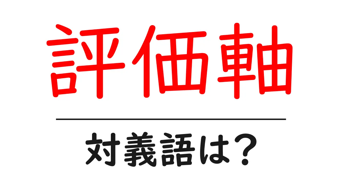 評価軸の対義語・反対語を使用例を交えて分かりやすく解説！