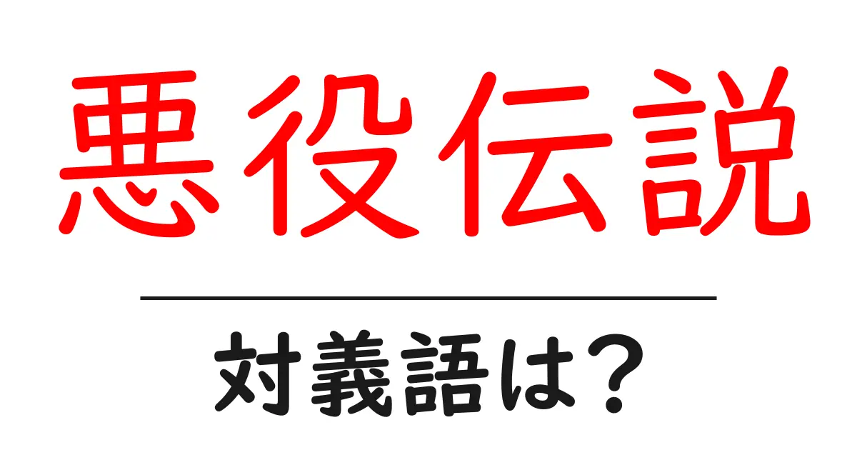 悪役伝説の対義語・反対語を使用例を交えて分かりやすく解説!