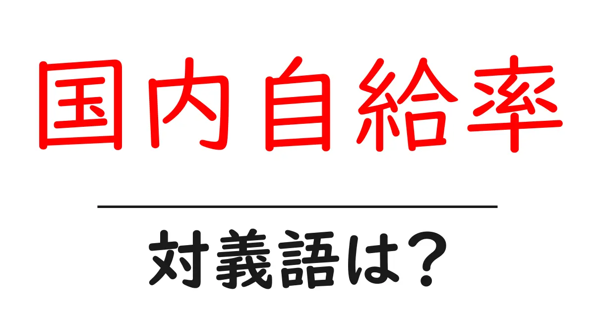 国内自給率の対義語・反対語を使用例を交えて分かりやすく解説!