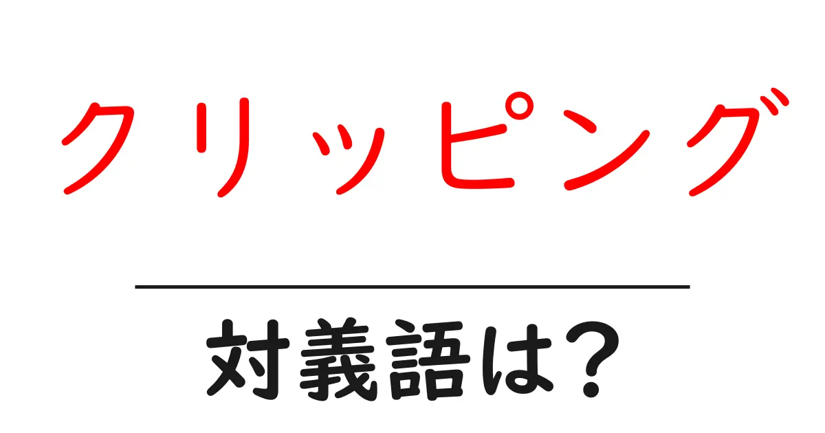 クリッピングの対義語・反対語を使用例を交えて分かりやすく解説!