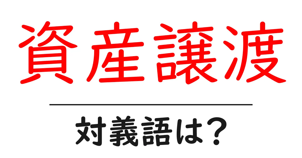 資産譲渡の対義語・反対語を使用例を交えて分かりやすく解説!