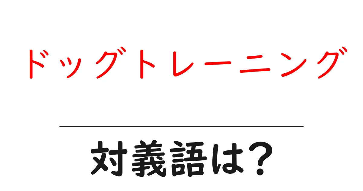 ドッグトレーニングの対義語・反対語を使用例を交えて分かりやすく解説!