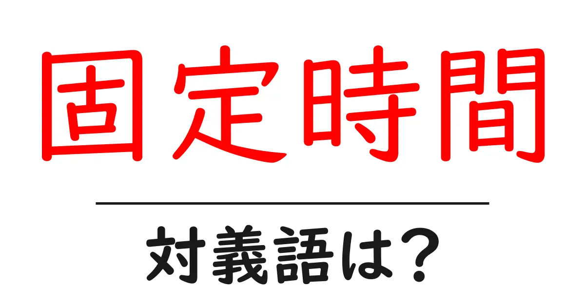 固定時間の対義語・反対語を使用例を交えて分かりやすく解説!