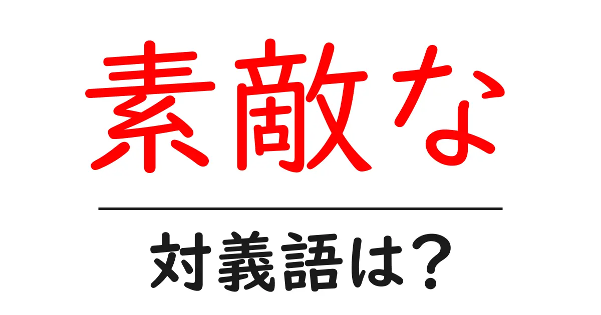 素敵なの対義語・反対語を使用例を交えて分かりやすく解説!