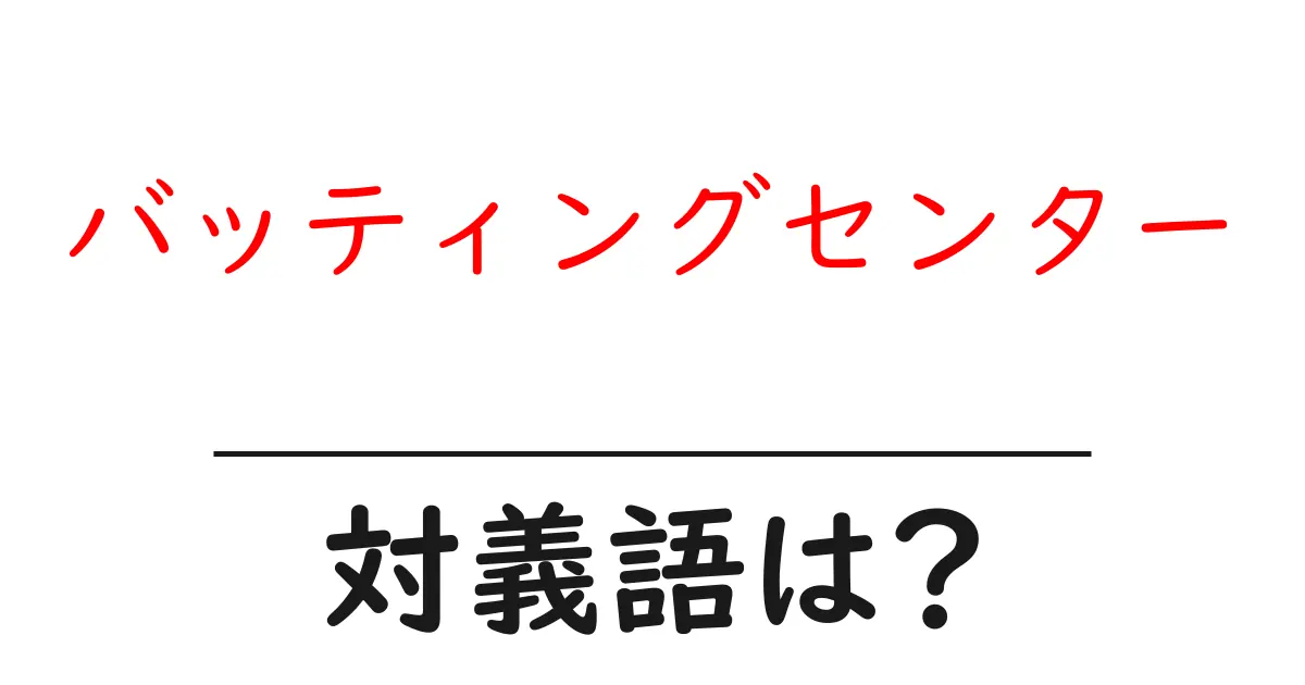 バッティングセンターの対義語・反対語を使用例を交えて分かりやすく解説！