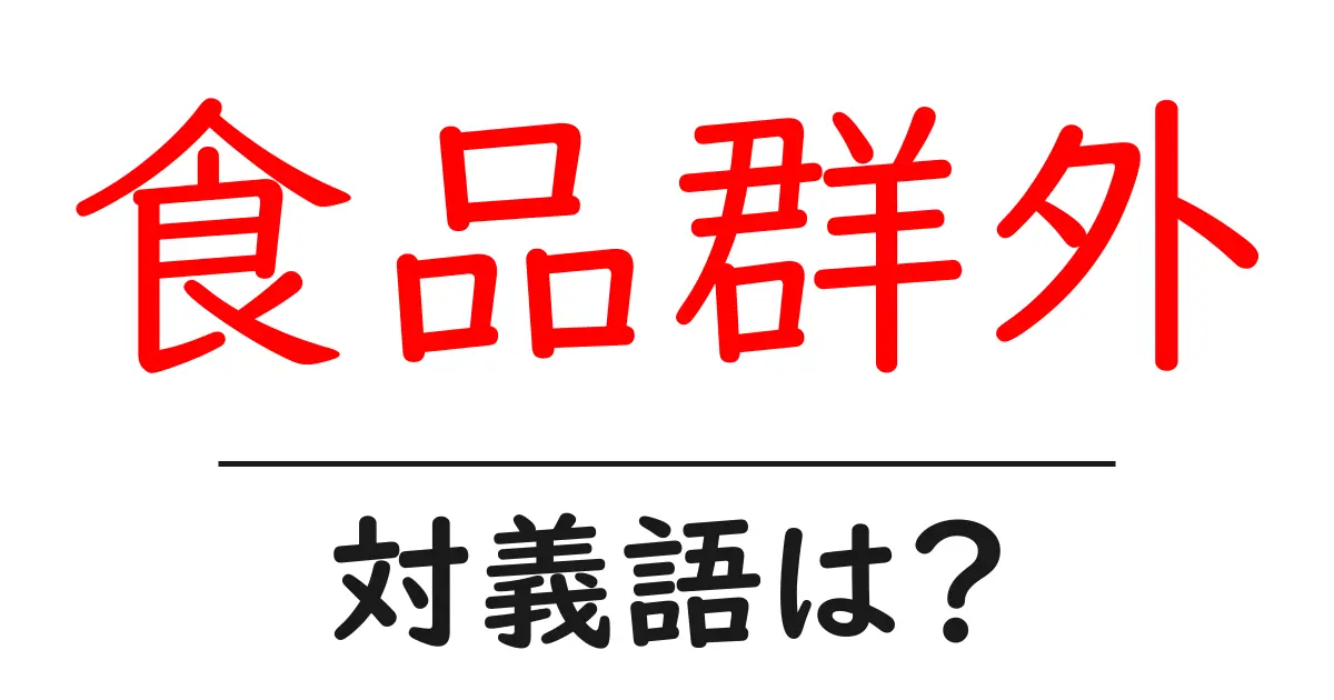 食品群外の対義語・反対語を使用例を交えて分かりやすく解説!