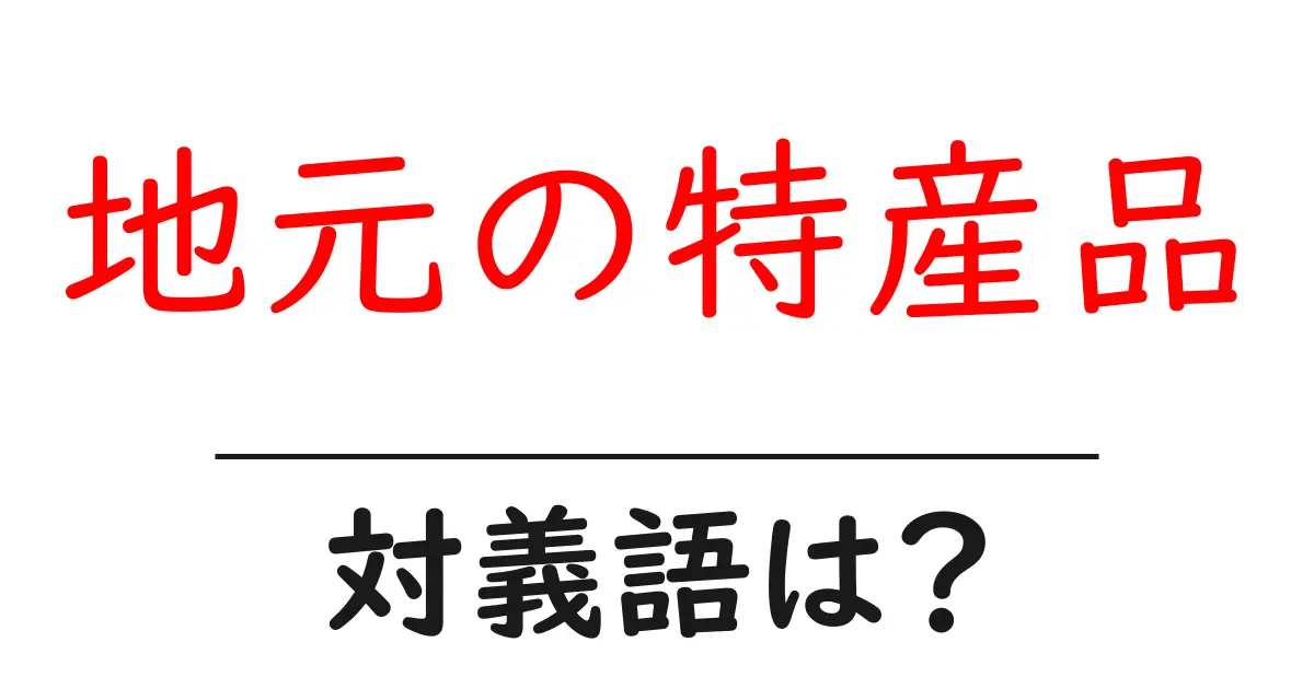 地元の特産品の対義語・反対語を使用例を交えて分かりやすく解説!