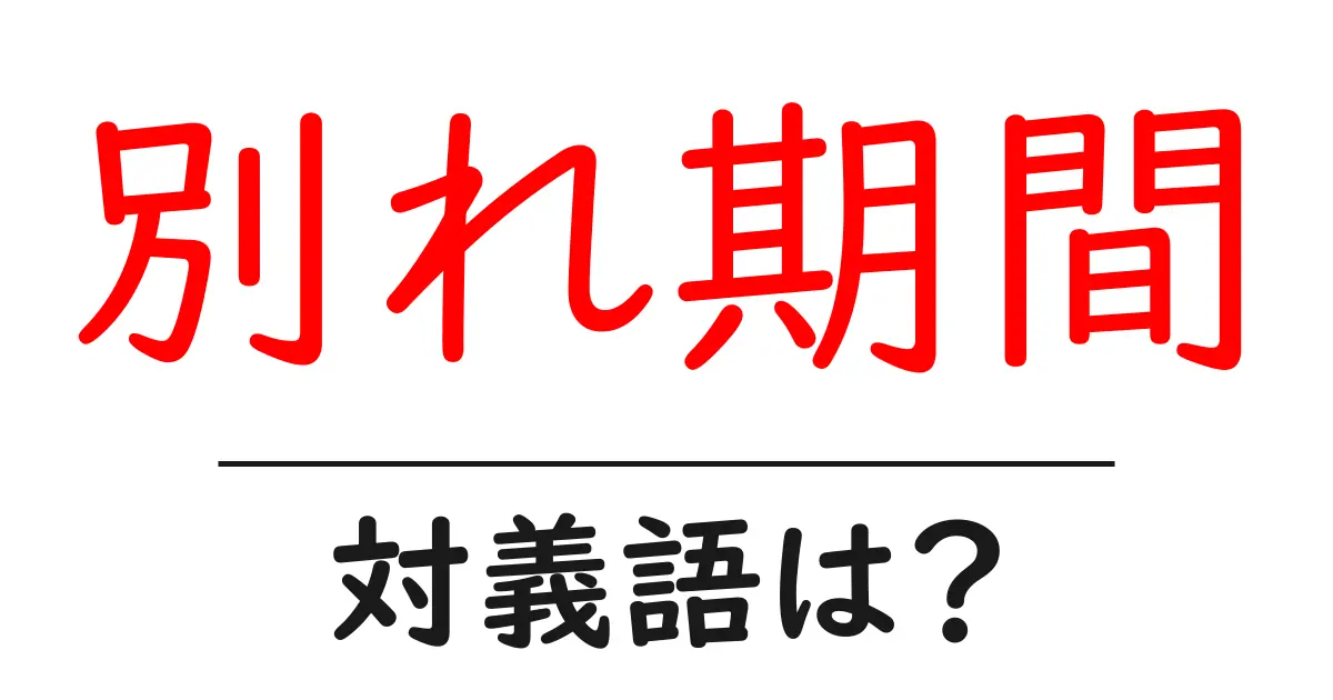別れ期間の対義語・反対語を使用例を交えて分かりやすく解説！
