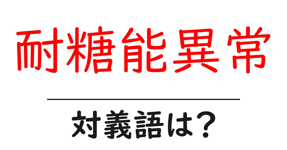 耐糖能異常の対義語・反対語を使用例を交えて分かりやすく解説!