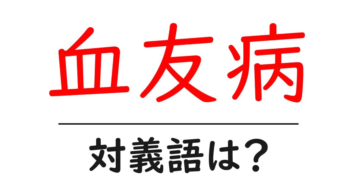 血友病の対義語・反対語を使用例を交えて分かりやすく解説!