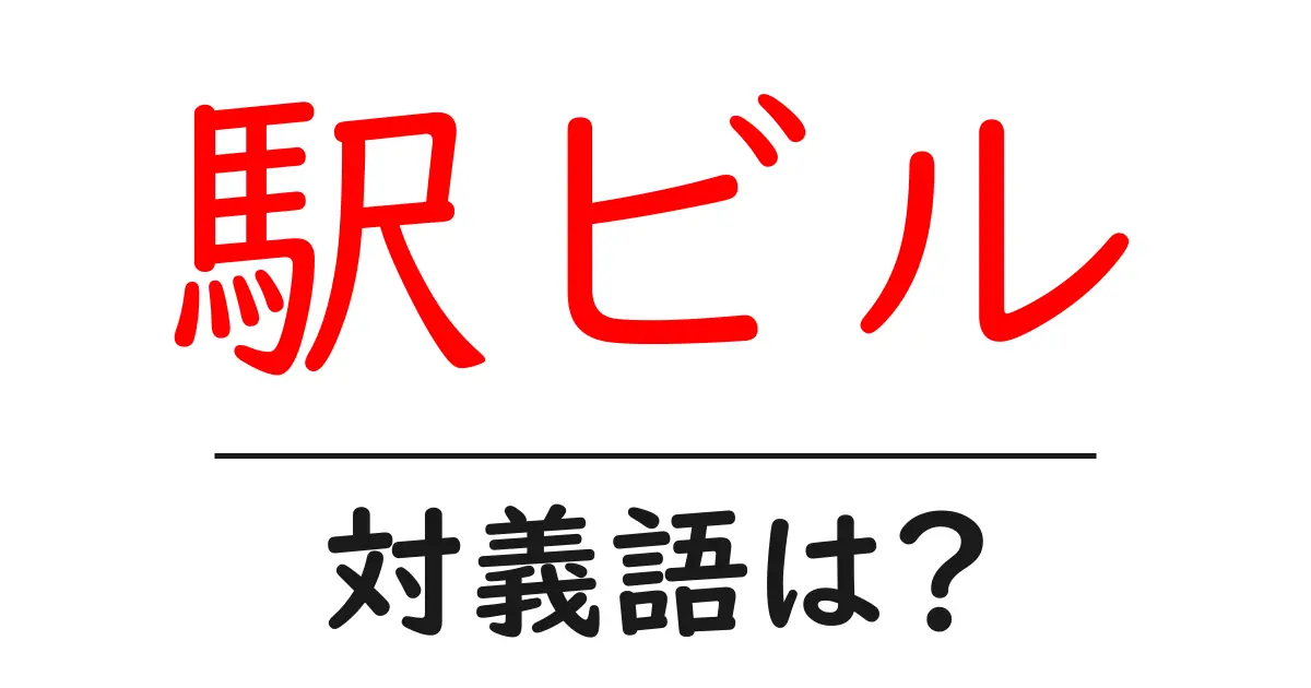 駅ビルの対義語・反対語を使用例を交えて分かりやすく解説!