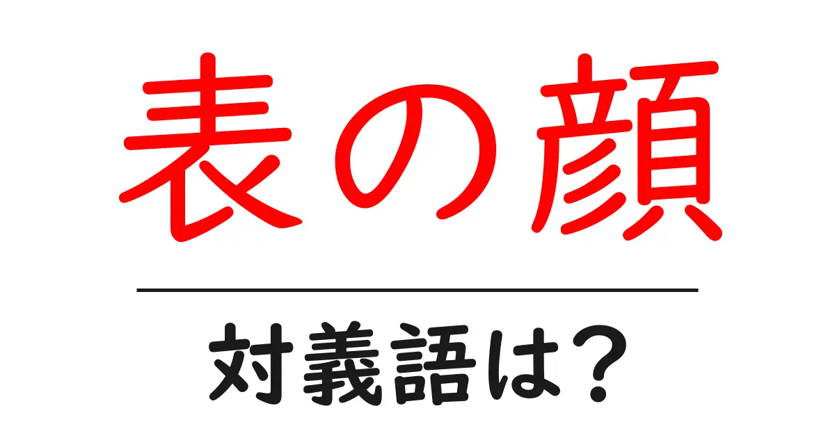 表の顔の対義語・反対語を使用例を交えて分かりやすく解説!