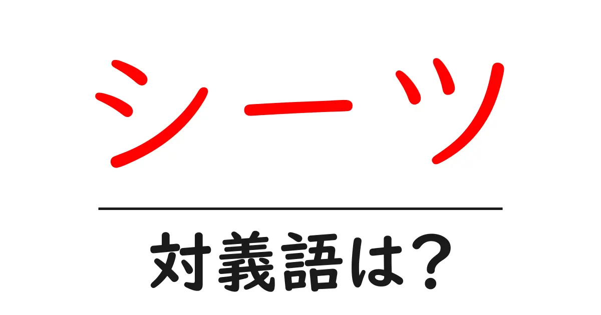 シーツの対義語・反対語を使用例を交えて分かりやすく解説!