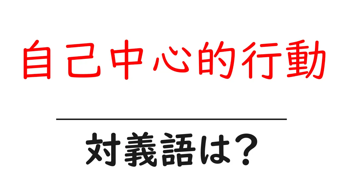 自己中心的行動の対義語・反対語を使用例を交えて分かりやすく解説!