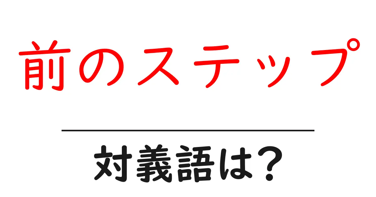 前のステップの対義語・反対語を使用例を交えて分かりやすく解説!