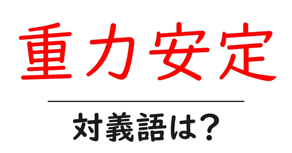 重力安定の対義語・反対語を使用例を交えて分かりやすく解説！