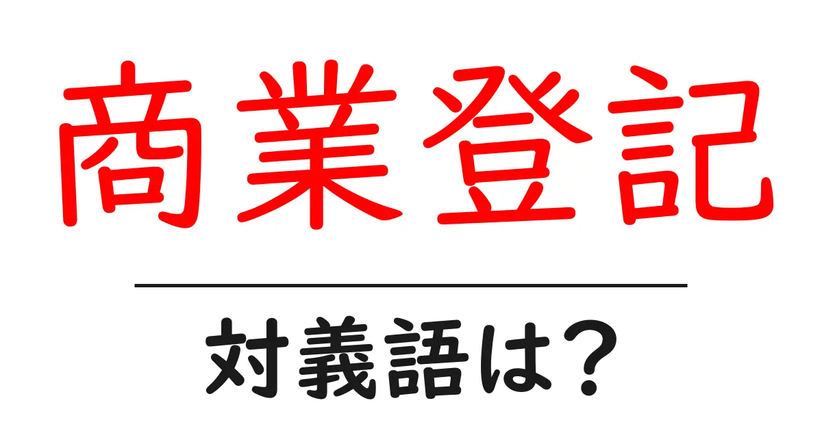 商業登記の対義語・反対語を使用例を交えて分かりやすく解説!
