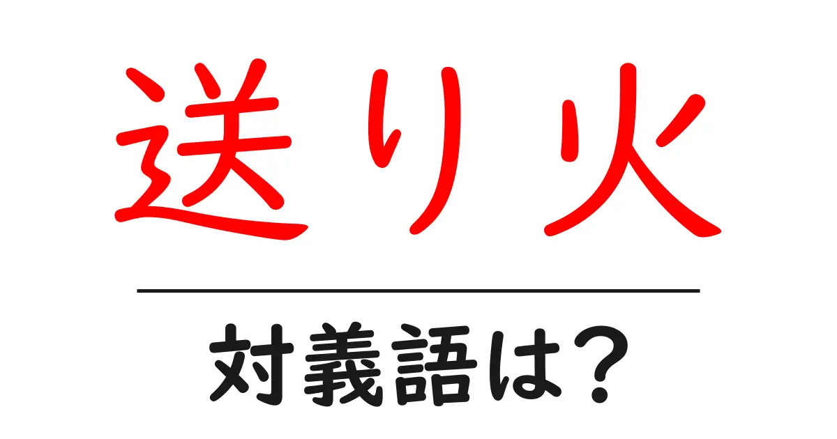 送り火の対義語・反対語を使用例を交えて分かりやすく解説!