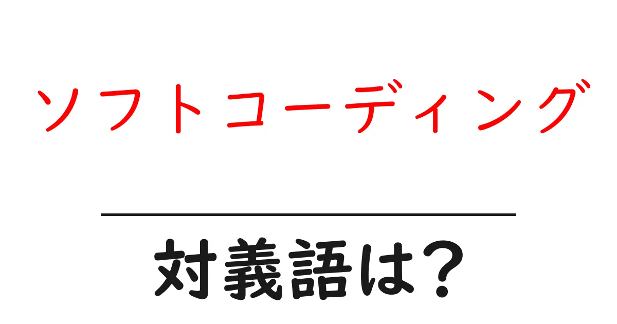 ソフトコーディングの対義語・反対語を使用例を交えて分かりやすく解説!