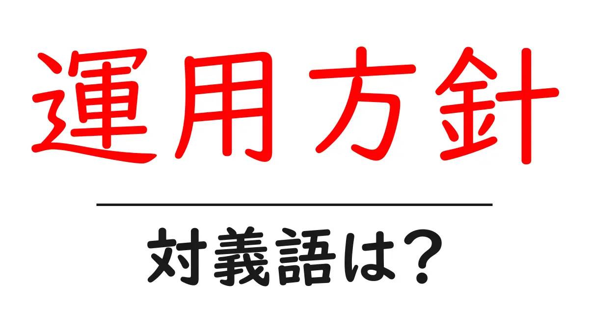 運用方針の対義語・反対語を使用例を交えて分かりやすく解説!