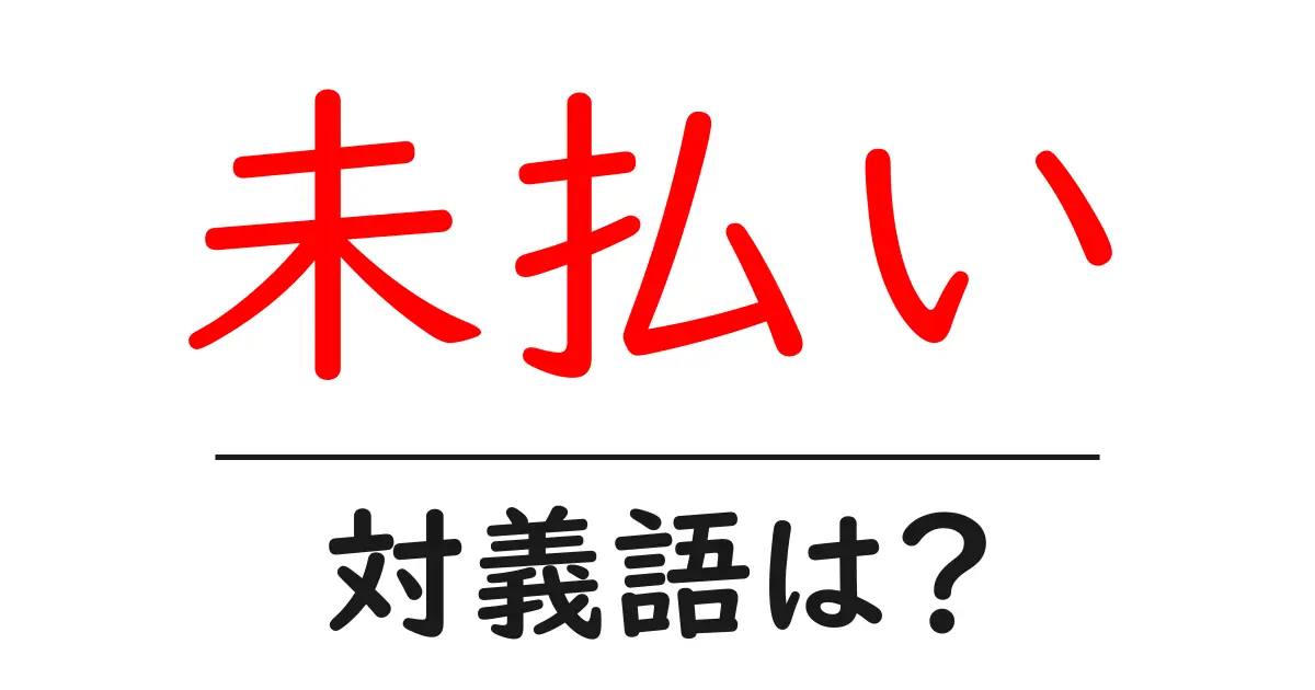 未払いの対義語・反対語を使用例を交えて分かりやすく解説!