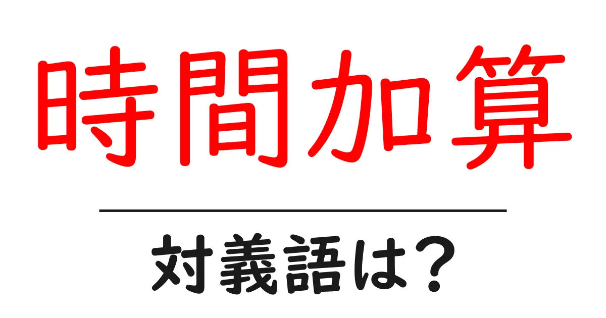 時間加算の対義語・反対語を使用例を交えて分かりやすく解説!