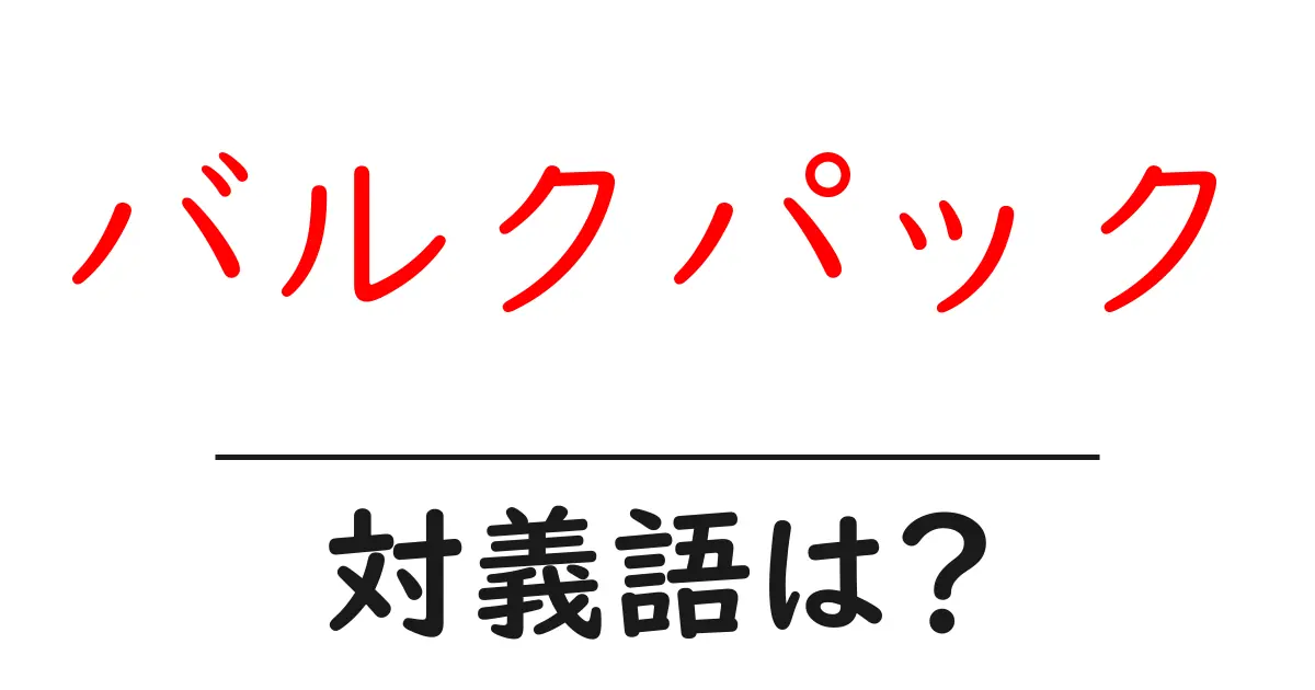 バルクパックの対義語・反対語を使用例を交えて分かりやすく解説!
