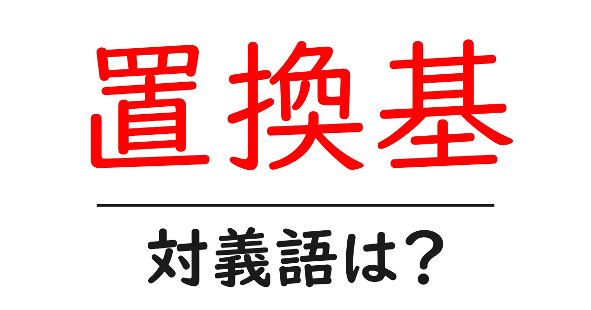 置換基の対義語・反対語を使用例を交えて分かりやすく解説!