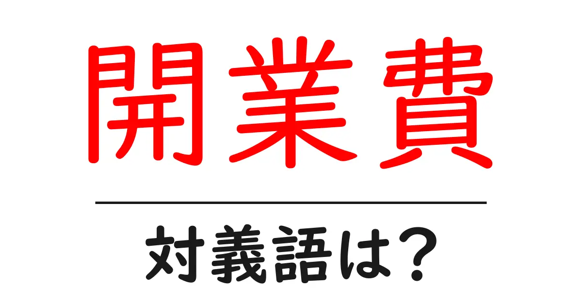 開業費の対義語・反対語を使用例を交えて分かりやすく解説!