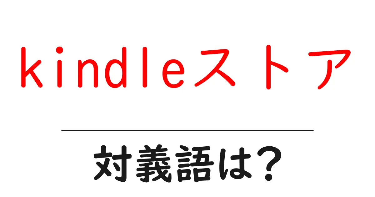 kindleストアの対義語・反対語を使用例を交えて分かりやすく解説!
