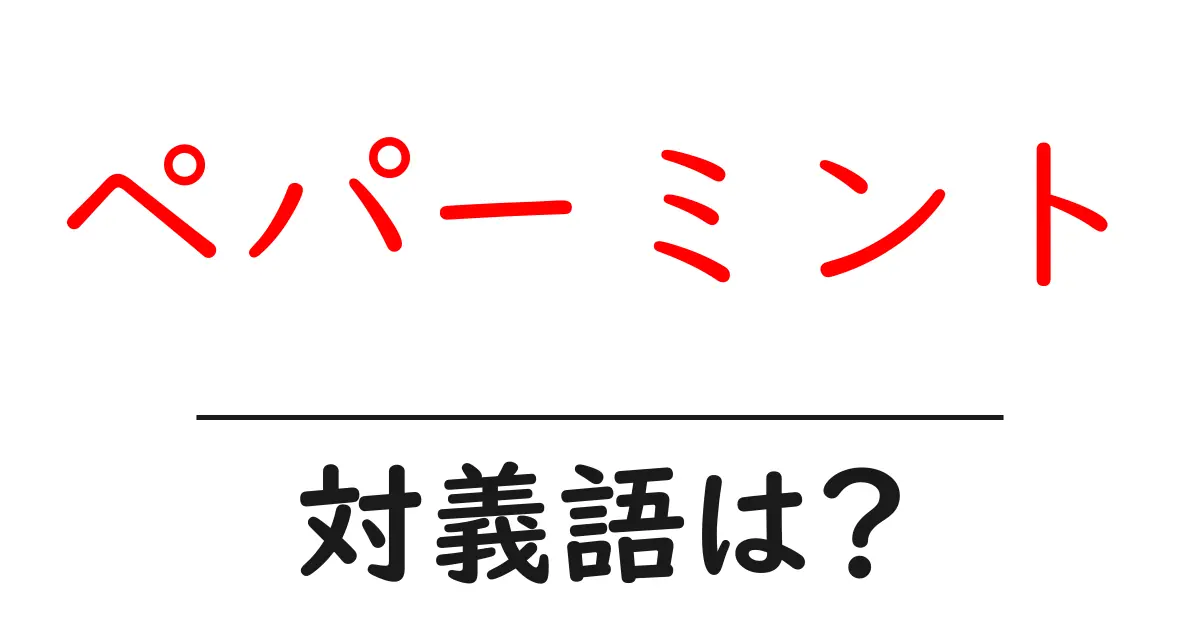ペパーミントの対義語・反対語を使用例を交えて分かりやすく解説!