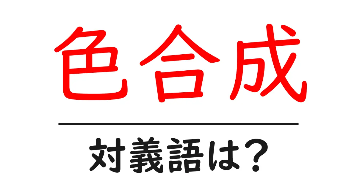 色合成の対義語・反対語を使用例を交えて分かりやすく解説!