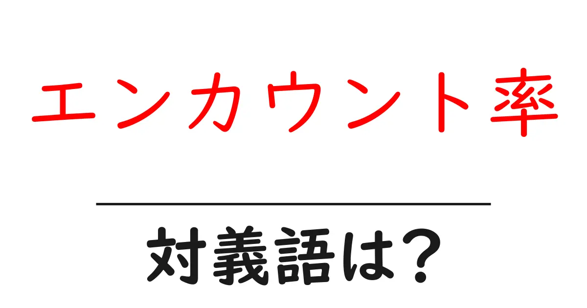 エンカウント率の対義語・反対語を使用例を交えて分かりやすく解説!