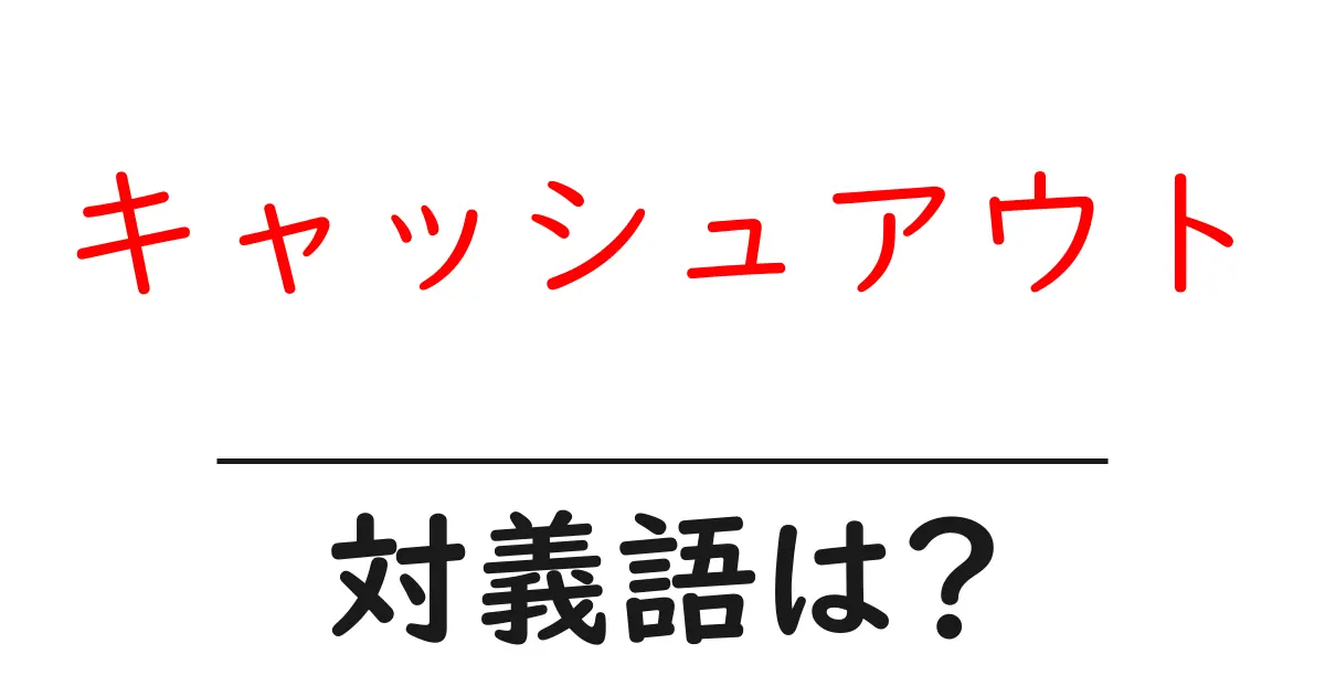 キャッシュアウトの対義語・反対語を使用例を交えて分かりやすく解説!