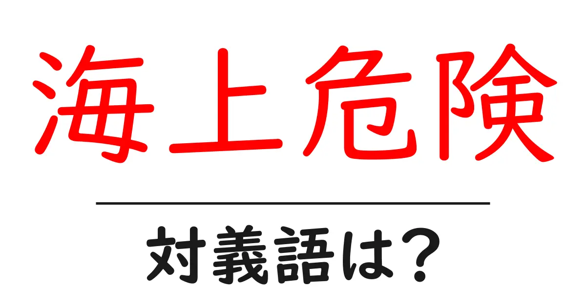 海上危険の対義語・反対語を使用例を交えて分かりやすく解説!