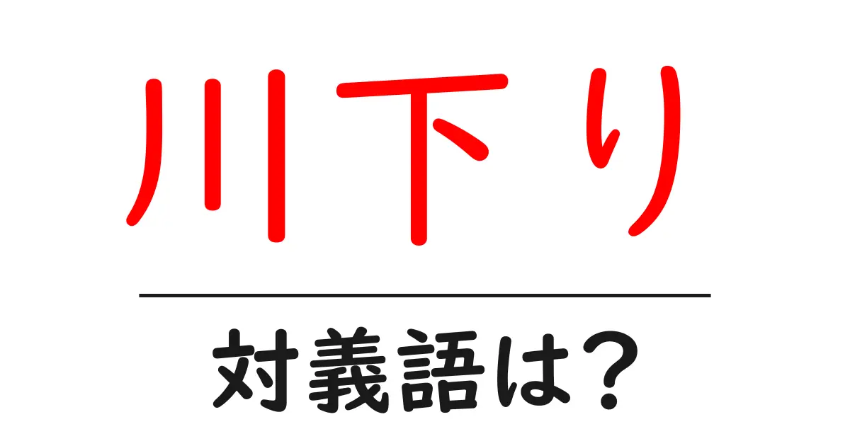 川下りの対義語・反対語を使用例を交えて分かりやすく解説!