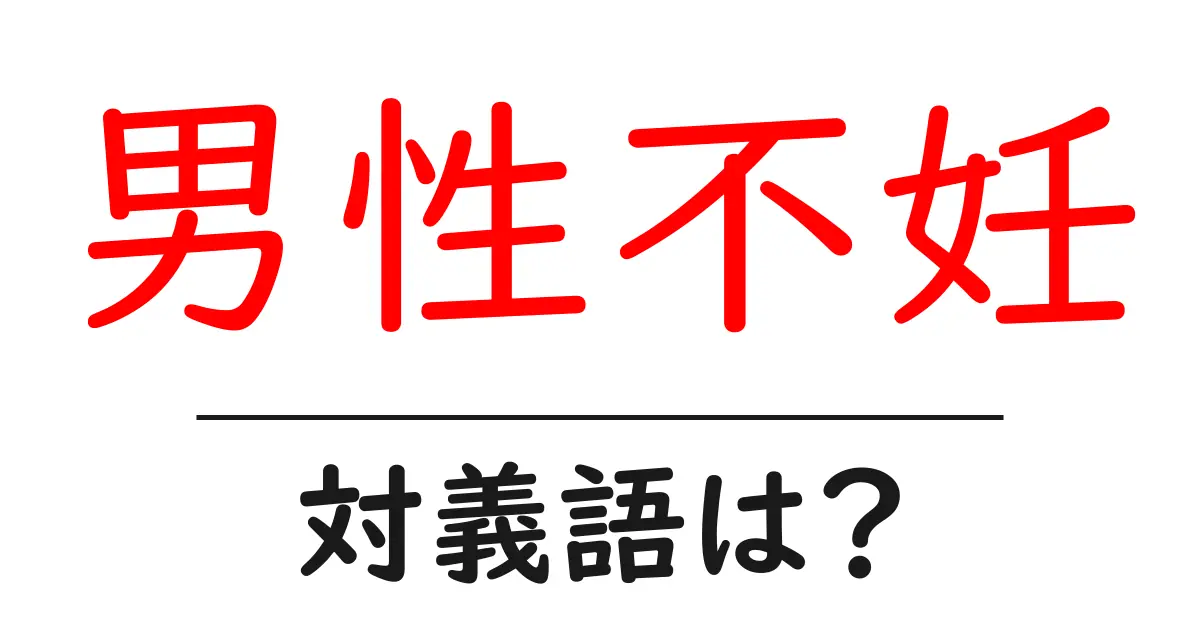 男性不妊の対義語・反対語を使用例を交えて分かりやすく解説!