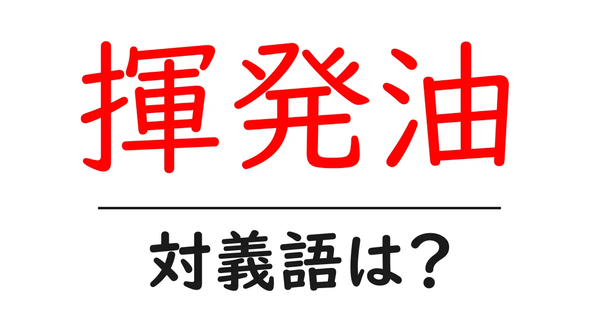 揮発油の対義語・反対語を使用例を交えて分かりやすく解説！