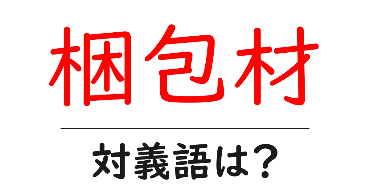 梱包材の対義語・反対語を使用例を交えて分かりやすく解説!