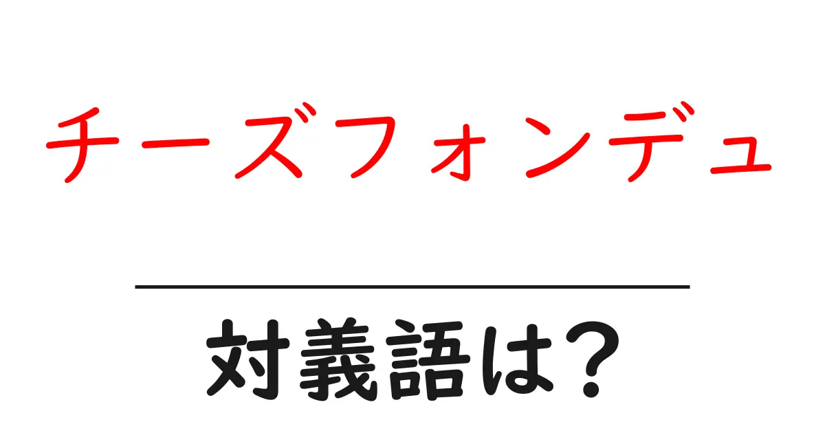 チーズフォンデュの対義語・反対語を使用例を交えて分かりやすく解説!