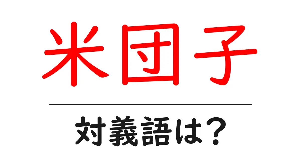 米団子の対義語・反対語を使用例を交えて分かりやすく解説！