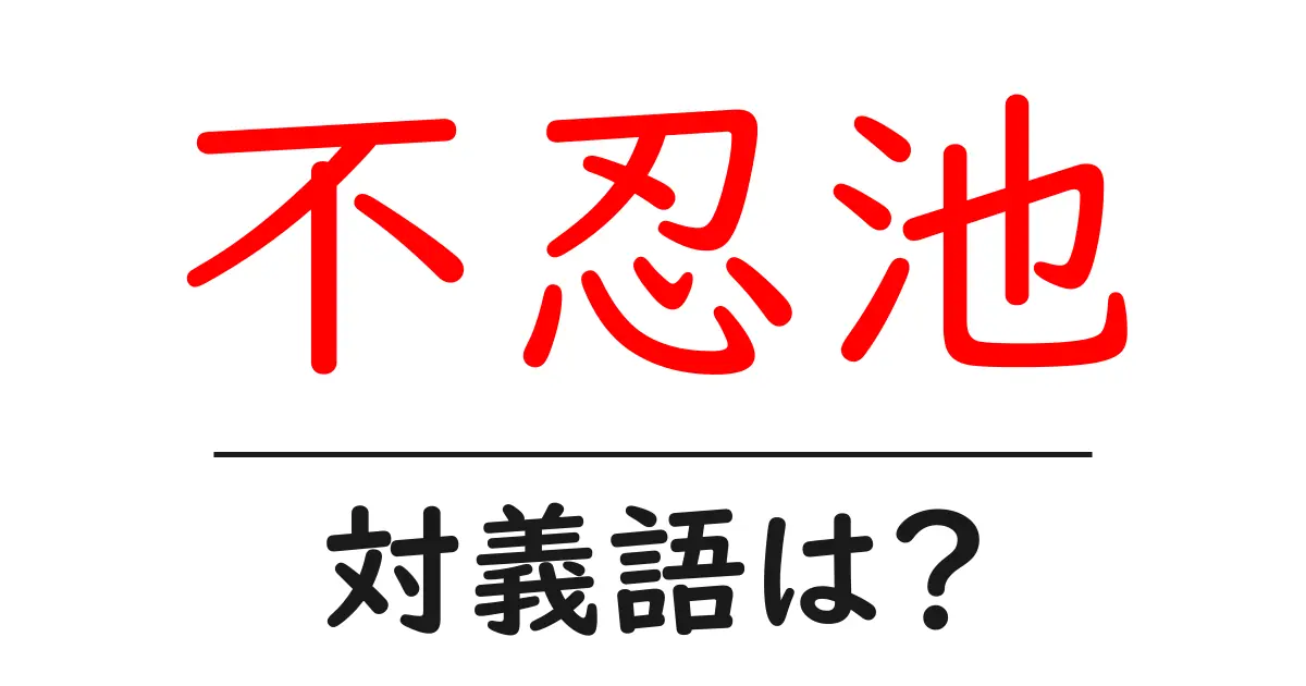 不忍池の対義語・反対語を使用例を交えて分かりやすく解説!