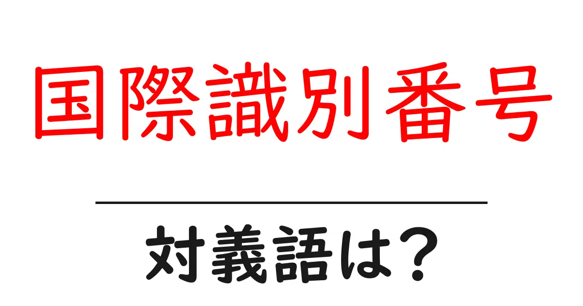 国際識別番号の対義語・反対語を使用例を交えて分かりやすく解説!
