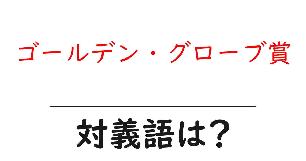 ゴールデン・グローブ賞の対義語・反対語を使用例を交えて分かりやすく解説！
