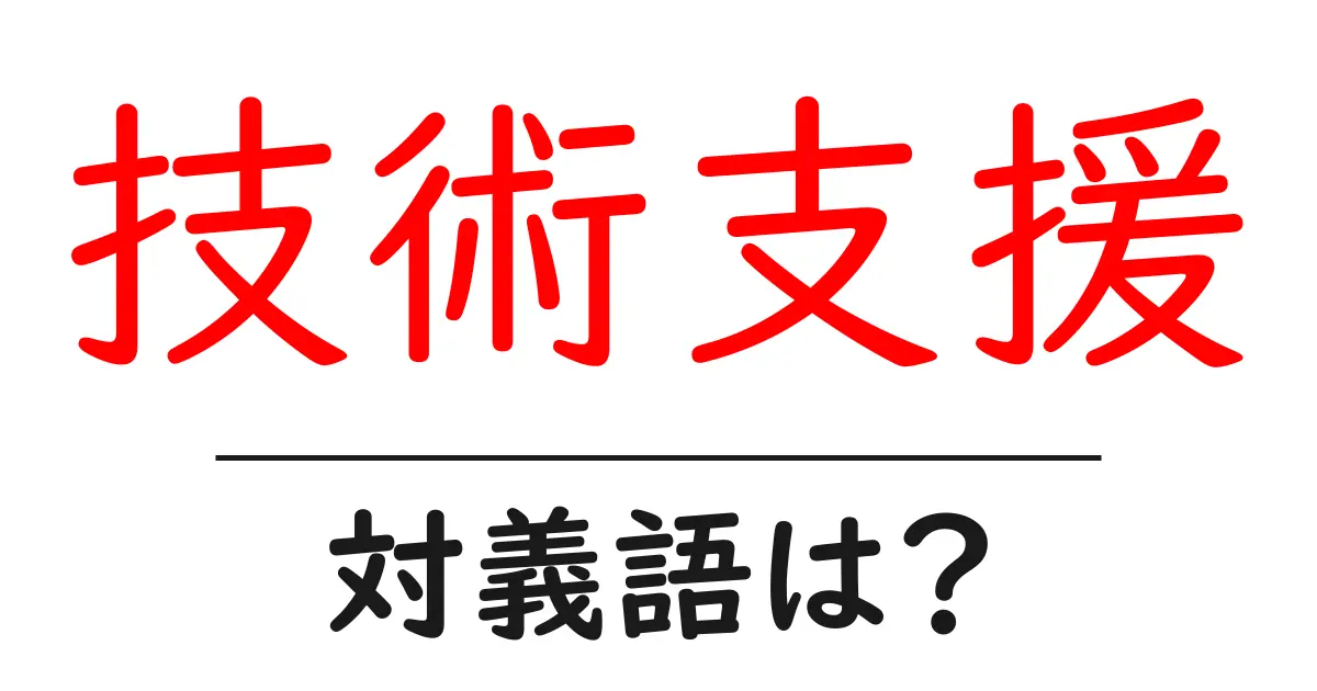 技術支援の対義語・反対語を使用例を交えて分かりやすく解説！