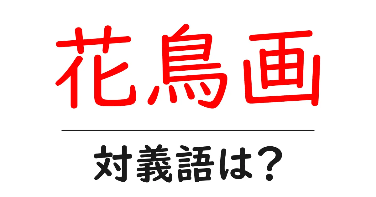 花鳥画の対義語・反対語を使用例を交えて分かりやすく解説！