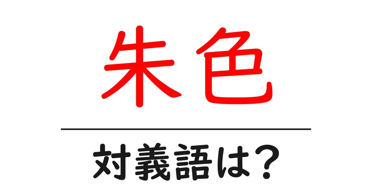朱色の対義語・反対語を使用例を交えて分かりやすく解説!
